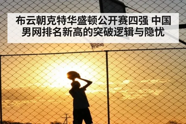 布云朝克特华盛顿公开赛四强 中国男网排名新高的突破逻辑与隐忧
